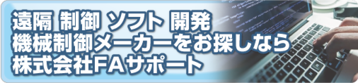 遠隔 制御 ソフト 開発、機械制御メーカーをお探しなら株式会社ＦＡサポート_物流システム・監視システム・販売システム・ラインモニター・バーコードシステム・制御システム・生産管理システム・運営管理システム
